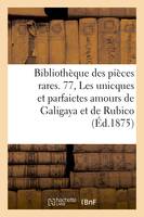 Bibliothèque des pièces rares. 77, Les unicques et parfaictes amours de Galigaya et de Rubico,, pièce satirique de l'année 1617 sur la maréchale d'Ancre, suivie de deux chansons du temps