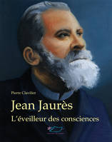 Jean Jaurès, l'éveilleur des consciences, l'éveilleur des consciences