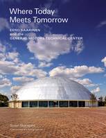 Where Today Meets Tomorrow Eero Saarinen and the General Motors Technical Center /anglais