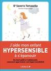 J'aide mon enfant hypersensible à l'épanouir, du tout-petit à l'adolescent comment apprivoiser son hypersensibilité