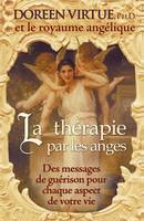 La thérapie par les anges : des messages de guérison pour chaque aspect de votre vie, des messages de guérison pour chaque aspect de votre vie