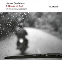 Heiner Goebbels: A House Of Call - My Imaginary Notebook