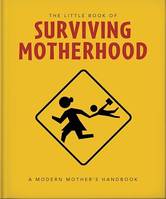 The Little Book of Surviving Motherhood, For Tired Parents Everywhere