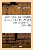 Correspondance complète de la Marquise Du Deffand avec ses amis. T. 1 (Éd.1865)