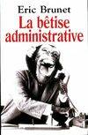 La bêtise administrative : Excès absurdités bavures et autres scandales, excès, absurdités, bavures et autres scandales