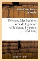 Felicia ou Mes fredaines, orné de Figures en taille-douce. 1-4 partie.. T. 1 (Éd.1782)