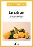 Le citron et ses bienfaits, Un guide pratique pour connaître ses vertus et ses secrets d'utilisation