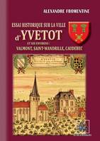 Essai historique sur la Ville d'Yvetot et ses environs : Valmont, St-Wandrille, Caudebec