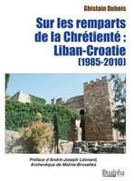 Sur les remparts de la Chrétienté : Liban-Croatie (1985-2010)