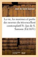 La vie, les maximes et partie des oeuvres du très-excellent contemplatif Fr. Jan de S. Samson, aveugle dès le berceau et religieux laïc de l'ordre des carmes réformez