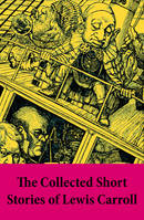 The Collected Short Stories of Lewis Carroll, A Tangled Tale + Bruno’s Revenge and Other Stories + What the Tortoise Said to Achilles