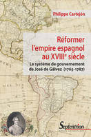 Réformer l'empire espagnol au XVIIIesiècle, Le système de gouvernement de José de Gálvez (1765-1787)