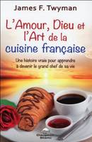 L'amour, Dieu et l'Art de la cuisine française, une histoire vraie pour apprendre à devenir le grand chef de sa vie