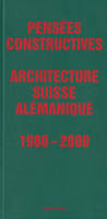 Pensées Constructives. Architecture suisse alémanique 1980-2000