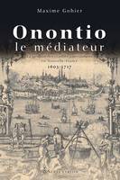 Onontio le médiateur - la gestion des conflits amérindiens en Nouvelle-France, 1603-1717, La gestion des conflits amérindiens en Nouvelle-France, 1603-1717