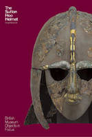 The Sutton Hoo Helmet (British Museum Objects in Focus) /anglais
