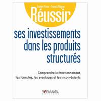 Réussir ses investissements dans les produits structurés, Comprendre le fonctionnement, les formules, les avantages et les inconvénients