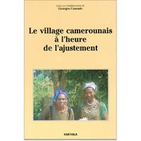 Le village camerounais à l'heure de l'ajustement - [journées de travail de l'Observatoire du changement et de l'innovation sociale au Cameroun, Dschan, [journées de travail de l'Observatoire du changement et de l'innovation sociale au Cameroun, Dschang...