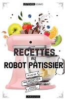 Recettes au robot pâtissier / plus de 140 recettes gourmandes, rapides et faciles !