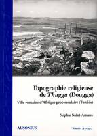 Topographie religieuse de Thugga (Dougga), Ville romaine d’Afrique proconsulaire (Tunisie)