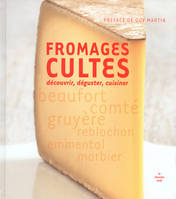 Fromages cultes - Découvrir, déguster, cuisiner