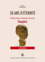 Mission archéologique de Saqqarah., 5, 50 ans d'éternité., Jubilé de la mission archéologique française de Saqqâra (1963-2013)