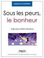 Sous les peurs, le bonheur, Agir pour être heureux