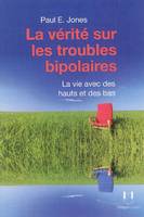 La vérité sur les troubles bipolaires, la vérité sur les troubles bipolaires