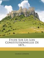 Étude Sur Les Lois Constitutionnelles De 1875...