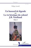 Un hussard de légende, ou La vue héroïque du colonel J. B. Varéliaud - Tome 1