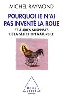 Pourquoi je n'ai pas inventé la roue, Et autres surprises de la sélection naturelle