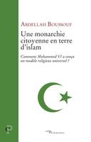 UNE MONARCHIE CITOYENNE EN TERRE D'ISLAM, Comment Mohammed VI a conçu un modèle religieux universel ?