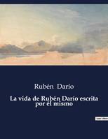 La vida de Rubén Darío escrita por él mismo, .