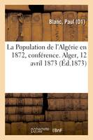 La Population de l'Algérie en 1872, conférence. Alger, 12 avril 1873
