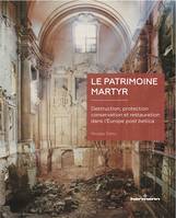 Le patrimoine martyr, Destruction, protection, conservation et restauration dans l'Europe post bellica