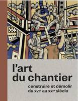 L'Art du chantier. Construire et démolir du XVIe au XXIe siècle., Catalogue de l'exposition à la Cité de l'Architecture & du Patrimoine à Paris du 09 novembre 2018 au 24 mars 2019.