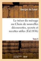 Le trésor du ménage. Tome 5, ou Choix de nouvelles découvertes, secrets et recettes utiles à tout le monde