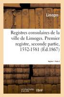 Registres consulaires de la ville de Limoges. Tome 2, Premier registre, seconde partie, 1552-1581