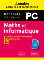 Maths et informatique. PC. Annales corrigées et commentées. Concours 2015/2016/2017