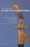 DE L'EPEE SCYTHE AU SABRE MONGOL - LES ARMES BLANCHES DES STEPPES, Les armes blanches des Steppes