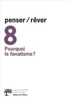 Revue Penser/Rêver penser/rêver n°8 Pourquoi le fanatisme ?