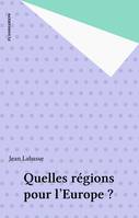 Quelles régions pour l'Europe ? : Un exposé pour comprendre un essai pour réfléchir, un exposé pour comprendre, un essai pour réfléchir