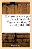 Notice des vases étrusques du cabinet de M. de Magnancourt. Vente, 22 mars 1841