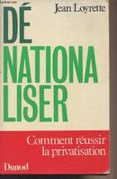 Dénationaliser - Comment réussir la privatisation, comment réussir la privatisation