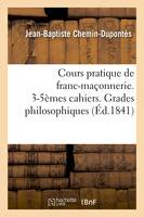 Cours pratique de franc-maçonnerie. 3-5èmes cahiers. Grades philosophiques (Éd.1841)