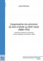 L'organisation du commerce du livre à Séville au XVIIIe siècle, 1680-1755 - imprimeurs, libraires et marchands de livres espagnols et étrangers à Séville, imprimeurs, libraires et marchands de livres espagnols et étrangers à Séville