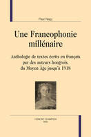 Une francophonie millénaire T1, anthologie de textes écrits en français par des auteurs hongrois, du Moyen âge jusqu'à 1918