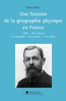 Une histoire de la géographie physique en France (XIXe - XXe siècles), Les hommes – les œuvres – les idées