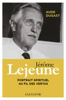 Jérôme Lejeune, Portrait spirituel au fil des vertus