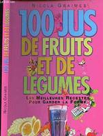 100 jus de fruits et de légumes: les meilleures recettes pour garder la forme